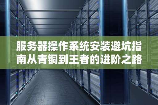 服务器操作系统安装避坑指南从青铜到王者的进阶之路