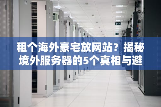 租个海外豪宅放网站？揭秘境外服务器的5个真相与避坑指南
