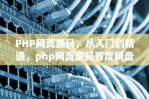 PHP网页源码，从入门到精通，php网页源码百度网盘下载