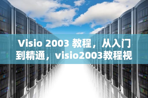 Visio 2003 教程,从入门到精通,visio2003教程视频教程 Visio 2003 教程,从入门到精通,visio2003教程视频教程