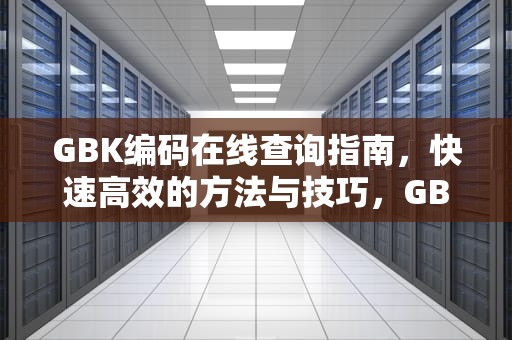 GBK编码在线查询指南，快速高效的方法与技巧，GBK编码在线查询