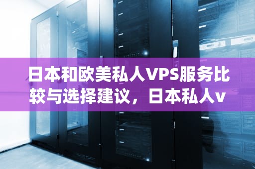 日本和欧美私人VPS服务比较与选择建议，日本私人vpswindows