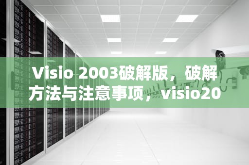 Visio 2003破解版，破解方法与注意事项，visio2013破解版