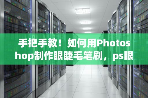 手把手教！如何用Photoshop制作眼睫毛笔刷，ps眼睫毛笔刷下载