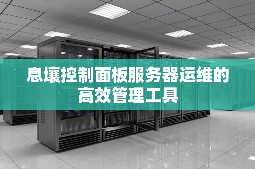 息壤控制面板服务器运维的高效管理工具