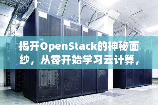 揭开OpenStack的神秘面纱，从零开始学习云计算，openstack云平台搭建