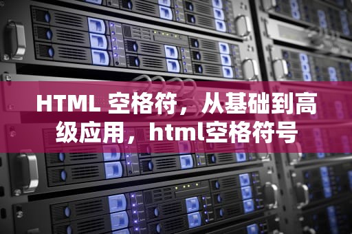 HTML 空格符，从基础到高级应用，html空格符号