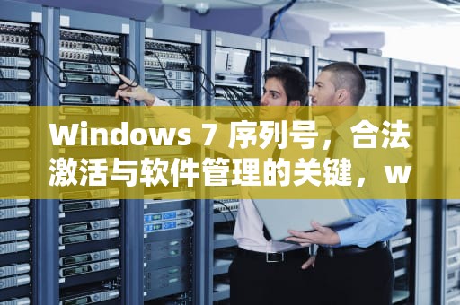 Windows 7 序列号，合法激活与软件管理的关键，win7序列号在哪里看
