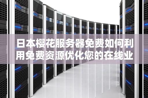 日本樱花服务器免费如何利用免费资源优化您的在线业务