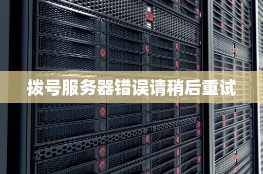 拨号服务器错误请稍后重试