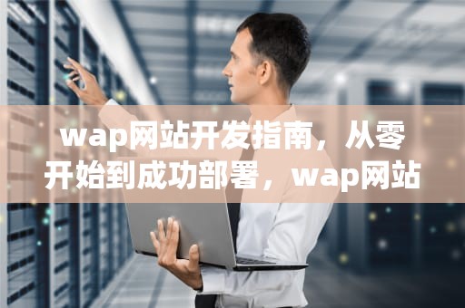 wap网站开发指南，从零开始到成功部署，wap网站开发课程设计总结