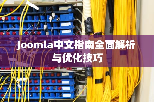 Joomla中文指南全面解析与优化技巧