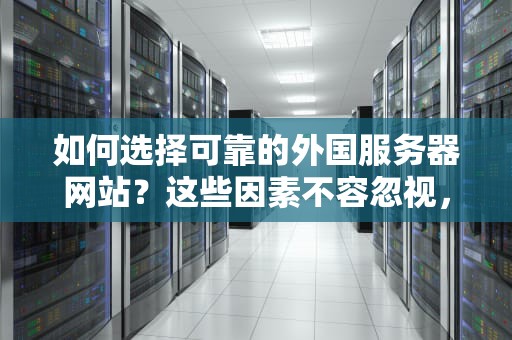 如何选择可靠的外国服务器网站？这些因素不容忽视，外国服务器网站可以备案吗