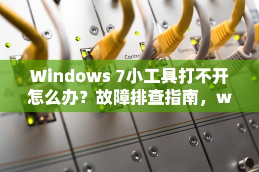Windows 7小工具打不开怎么办?故障排查指南,win7小工具打不开怎么办 Windows 7小工具打不开怎么办?故障排查指南,win7小工具打不开怎么办