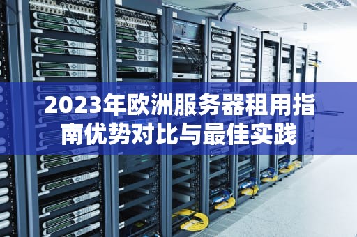 2023年欧洲服务器租用指南优势对比与最佳实践