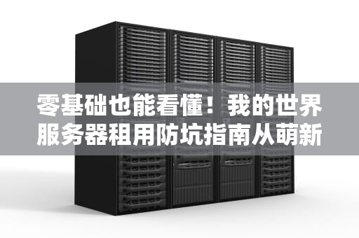 零基础也能看懂！我的世界服务器租用防坑指南从萌新到大佬就差这篇