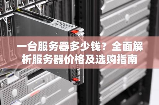 一台服务器多少钱？全面解析服务器价格及选购指南