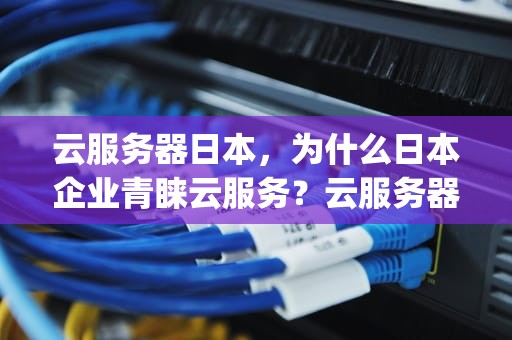 云服务器日本，为什么日本企业青睐云服务？云服务器日本ip