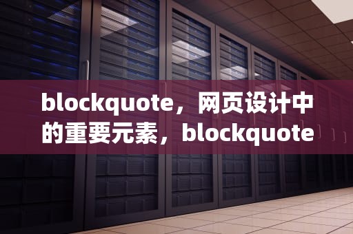 blockquote，网页设计中的重要元素，blockquote标签作用