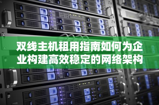 双线主机租用指南如何为企业构建高效稳定的网络架构