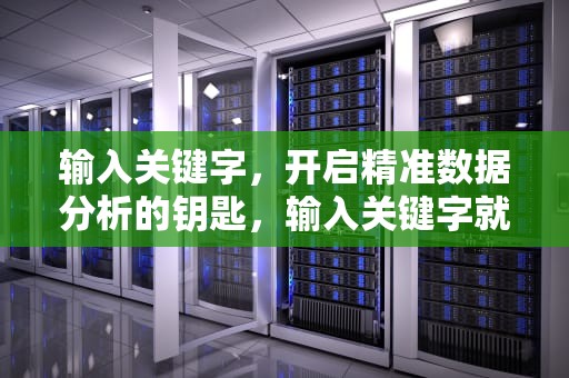输入关键字，开启精准数据分析的钥匙，输入关键字就能写文章的软件