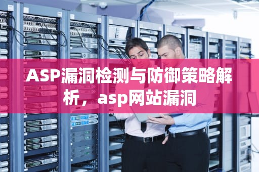 ASP漏洞检测与防御策略解析，asp网站漏洞