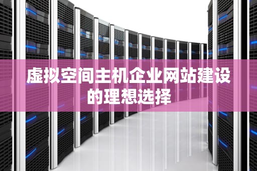 虚拟空间主机企业网站建设的理想选择
