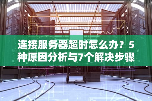 连接服务器超时怎么办？5种原因分析与7个解决步骤全解析