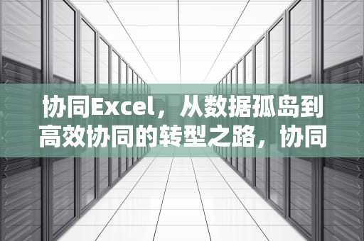 协同Excel，从数据孤岛到高效协同的转型之路，协同excel怎么弄