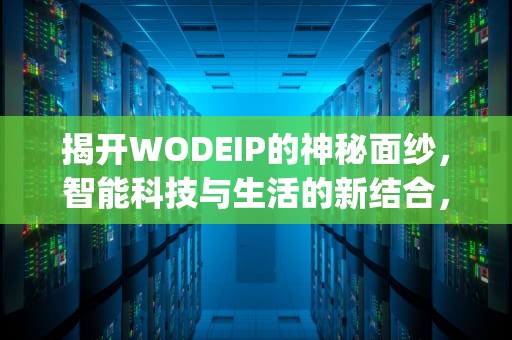 揭开WODEIP的神秘面纱，智能科技与生活的新结合，我的ip