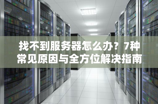 找不到服务器怎么办？7种常见原因与全方位解决指南（2024最新版）