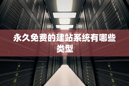 永久免费的建站系统有哪些类型