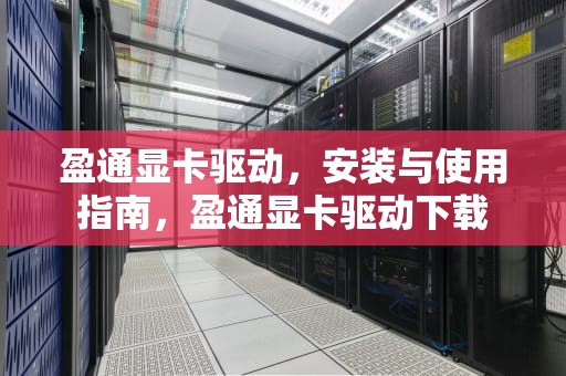 盈通显卡驱动，安装与使用指南，盈通显卡驱动下载