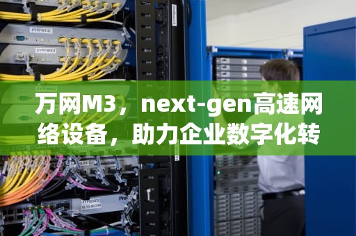 万网M3，next-gen高速网络设备，助力企业数字化转型，万网名