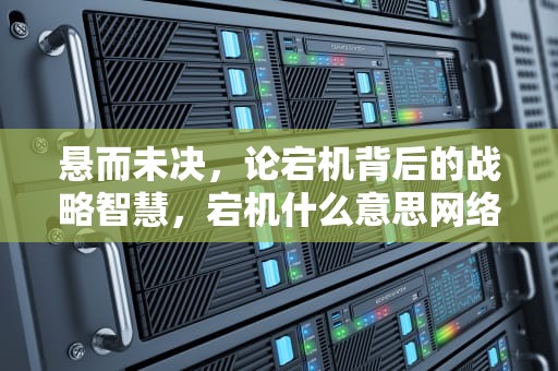 悬而未决，论宕机背后的战略智慧，宕机什么意思网络用语