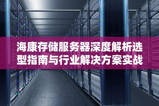 海康存储服务器深度解析选型指南与行业解决方案实战