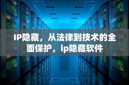 IP隐藏，从法律到技术的全面保护，ip隐藏软件