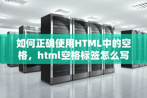 如何正确使用HTML中的空格，html空格标签怎么写