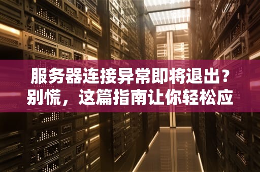 服务器连接异常即将退出？别慌，这篇指南让你轻松应对！