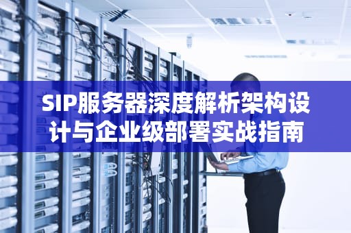SIP服务器深度解析架构设计与企业级部署实战指南