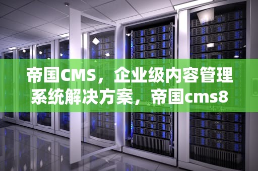 帝国CMS，企业级内容管理系统解决方案，帝国cms8.0