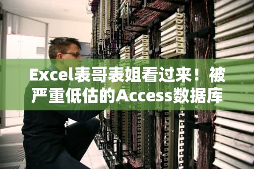 Excel表哥表姐看过来！被严重低估的Access数据库竟是打工人必备神器？