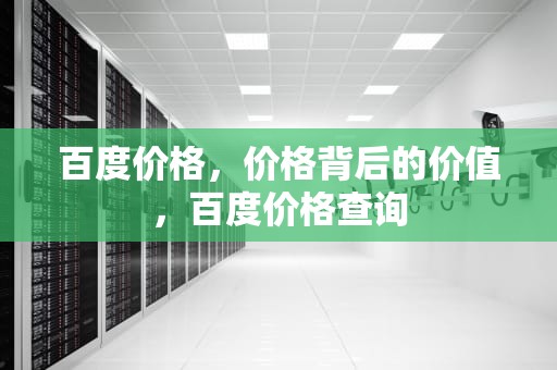 百度价格，价格背后的价值，百度价格查询