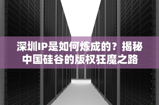 深圳IP是如何炼成的？揭秘中国硅谷的版权狂魔之路