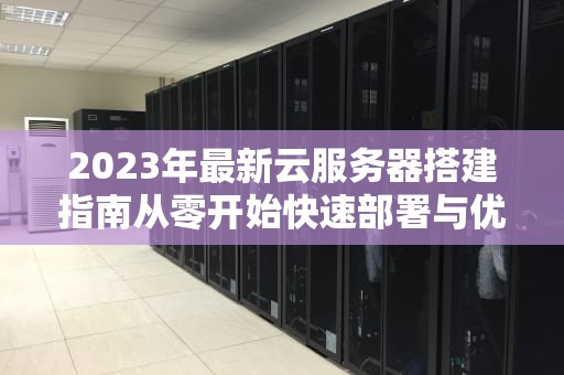 2023年最新云服务器搭建指南从零开始快速部署与优化
