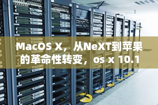 MacOS X，从NeXT到苹果的革命性转变，os x 10.10.5怎么升级