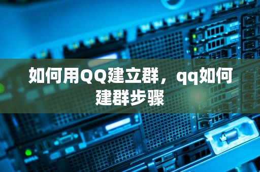 如何用QQ建立群，qq如何建群步骤
