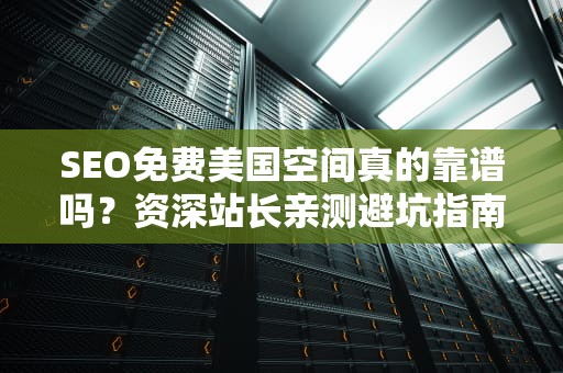SEO免费美国空间真的靠谱吗？资深站长亲测避坑指南+3个良心推荐！