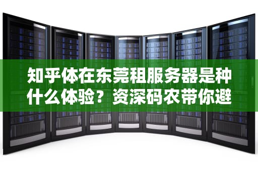 知乎体在东莞租服务器是种什么体验？资深码农带你避坑捡漏！