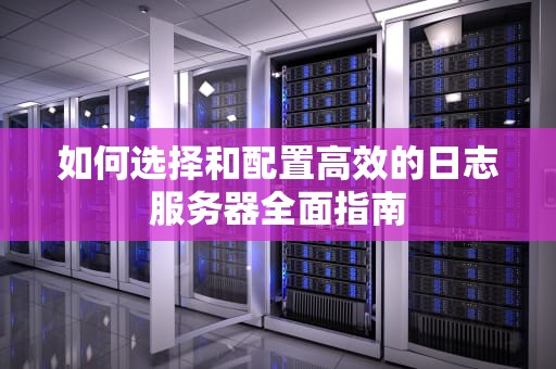 如何选择和配置高效的日志服务器全面指南